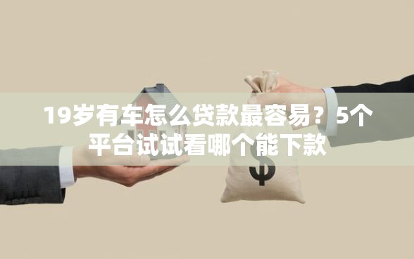 19岁有车怎么贷款最容易？5个平台试试看哪个能下款