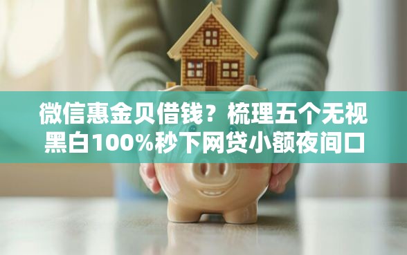 微信惠金贝借钱？梳理五个无视黑白100%秒下网贷小额夜间口子