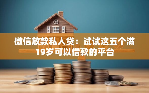 微信放款私人贷：试试这五个满19岁可以借款的平台