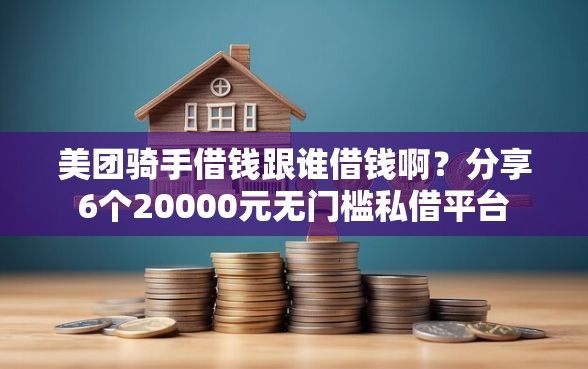美团骑手借钱跟谁借钱啊？分享6个20000元无门槛私借平台