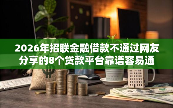 2026年招联金融借款不通过网友分享的8个贷款平台靠谱容易通过我觉得不错！
