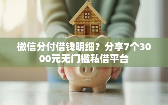微信分付借钱明细？分享7个3000元无门槛私借平台