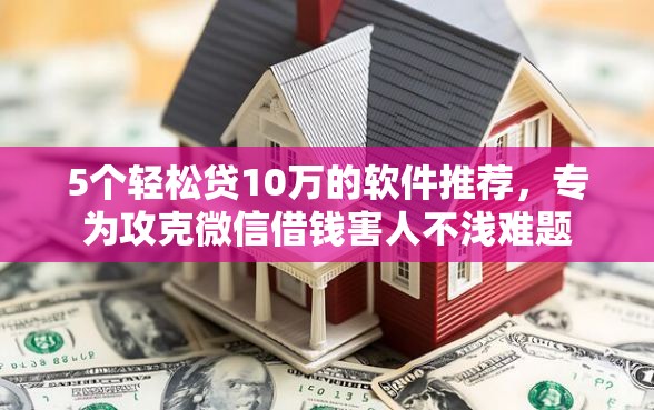 5个轻松贷10万的软件推荐，专为攻克微信借钱害人不浅难题