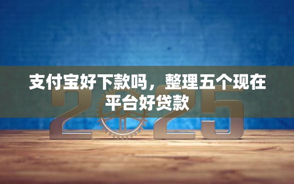 支付宝好下款吗，整理五个现在平台好贷款