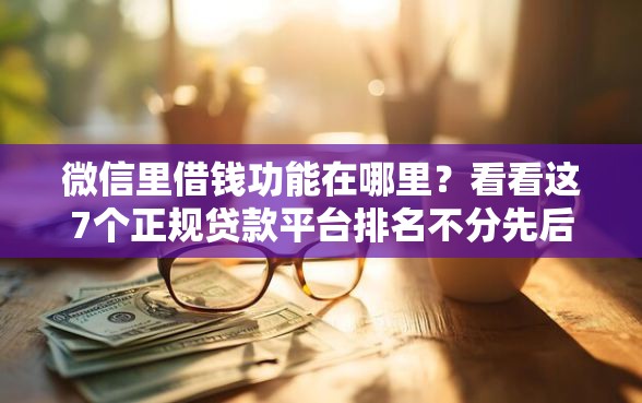 微信里借钱功能在哪里？看看这7个正规贷款平台排名不分先后怎么样