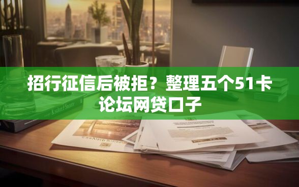 招行征信后被拒？整理五个51卡论坛网贷口子