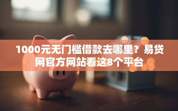 1000元无门槛借款去哪里？易贷网官方网站看这8个平台