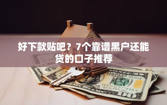 好下款贴吧？7个靠谱黑户还能贷的口子推荐