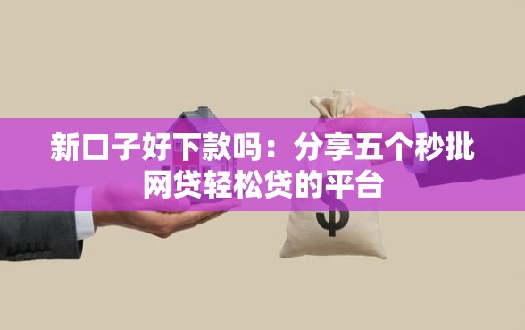 新口子好下款吗：分享五个秒批网贷轻松贷的平台