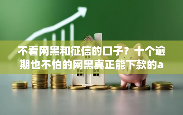 不看网黑和征信的口子？十个逾期也不怕的网黑真正能下款的app