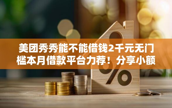 美团秀秀能不能借钱2千元无门槛本月借款平台力荐！分享小额网贷口子2千元无门槛借款