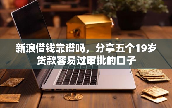 新浪借钱靠谱吗，分享五个19岁贷款容易过审批的口子