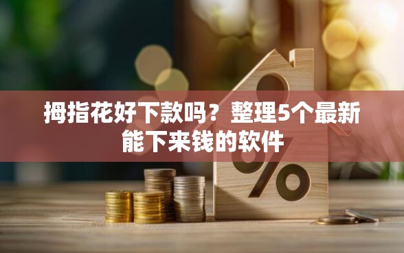 拇指花好下款吗？整理5个最新能下来钱的软件