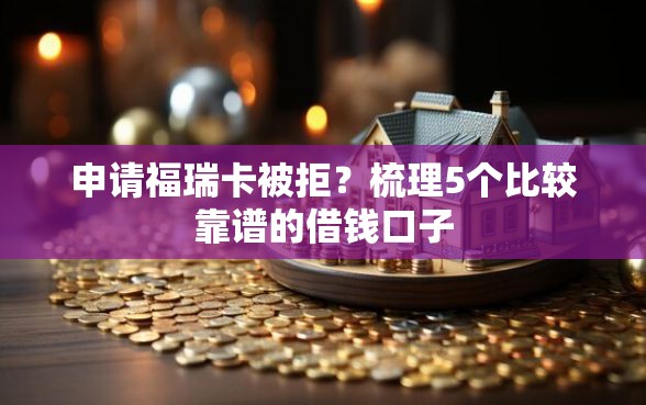 申请福瑞卡被拒？梳理5个比较靠谱的借钱口子