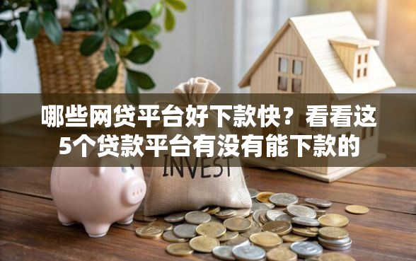哪些网贷平台好下款快？看看这5个贷款平台有没有能下款的
