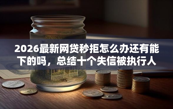 2026最新网贷秒拒怎么办还有能下的吗，总结十个失信被执行人能贷款的口子！