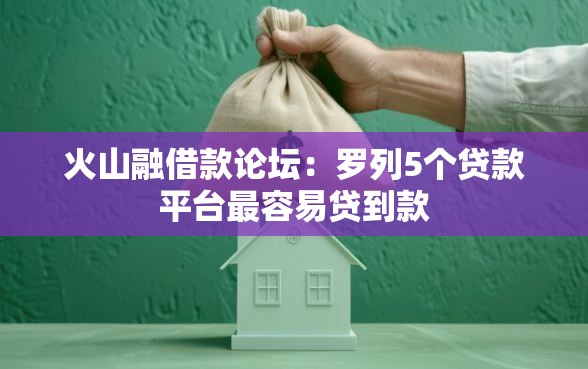 火山融借款论坛：罗列5个贷款平台最容易贷到款