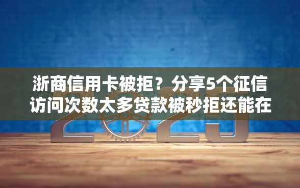 浙商信用卡被拒？分享5个征信访问次数太多贷款被秒拒还能在平台借款