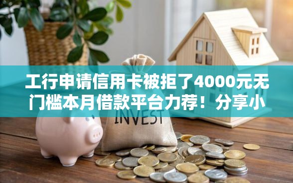 工行申请信用卡被拒了4000元无门槛本月借款平台力荐！分享小额网贷口子4000元无门槛借款