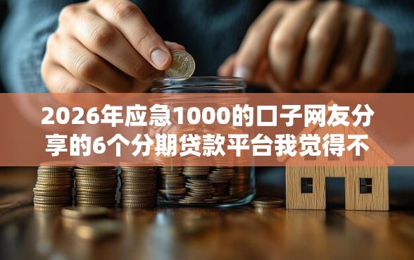 2026年应急1000的口子网友分享的6个分期贷款平台我觉得不错！