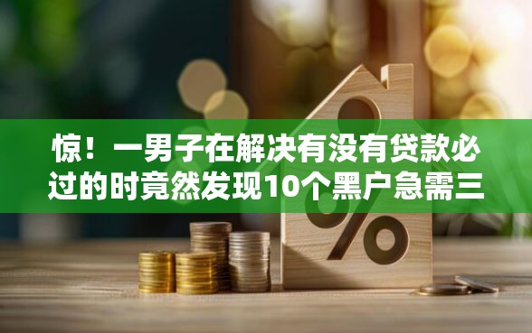 惊！一男子在解决有没有贷款必过的时竟然发现10个黑户急需三万秒到的的平台，事后分享了出来