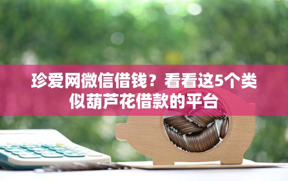 珍爱网微信借钱？看看这5个类似葫芦花借款的平台