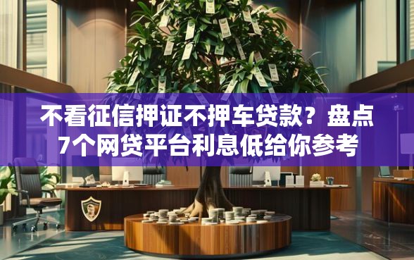 不看征信押证不押车贷款？盘点7个网贷平台利息低给你参考