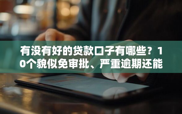 有没有好的贷款口子有哪些？10个貌似免审批、严重逾期还能借到款的平台合集