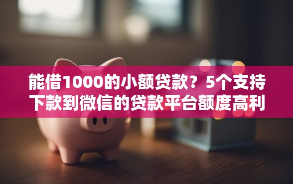 能借1000的小额贷款？5个支持下款到微信的贷款平台额度高利息低