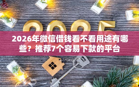 2026年微信借钱看不看用途有哪些？推荐7个容易下款的平台