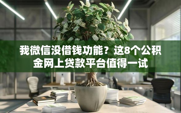 我微信没借钱功能？这8个公积金网上贷款平台值得一试