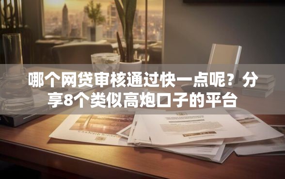 哪个网贷审核通过快一点呢？分享8个类似高炮口子的平台