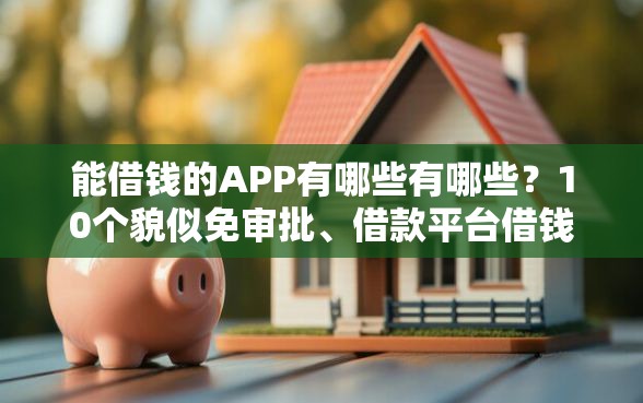 能借钱的APP有哪些有哪些？10个貌似免审批、借款平台借钱好借合集