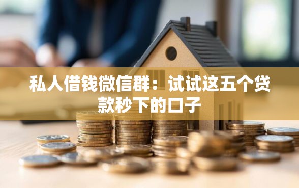 私人借钱微信群：试试这五个贷款秒下的口子