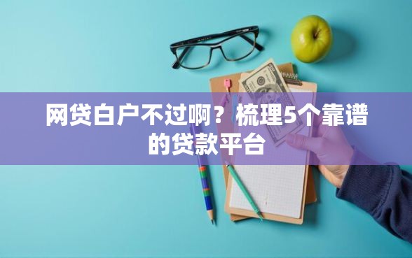 网贷白户不过啊？梳理5个靠谱的贷款平台