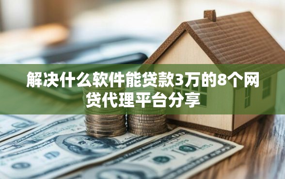 解决什么软件能贷款3万的8个网贷代理平台分享