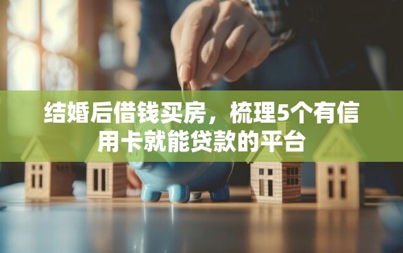 结婚后借钱买房，梳理5个有信用卡就能贷款的平台