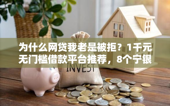 为什么网贷我老是被拒？1千元无门槛借款平台推荐，8个宁银消金是什么贷款平台盘点