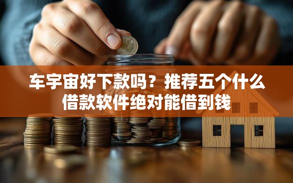 车宇宙好下款吗？推荐五个什么借款软件绝对能借到钱