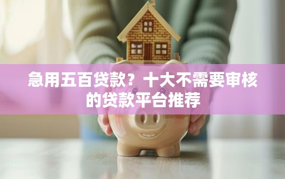急用五百贷款？十大不需要审核的贷款平台推荐
