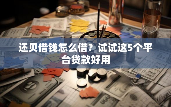 还贝借钱怎么借？试试这5个平台贷款好用