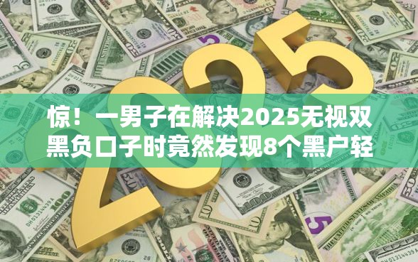 惊！一男子在解决2025无视双黑负口子时竟然发现8个黑户轻松下款的口子，事后分享了出来