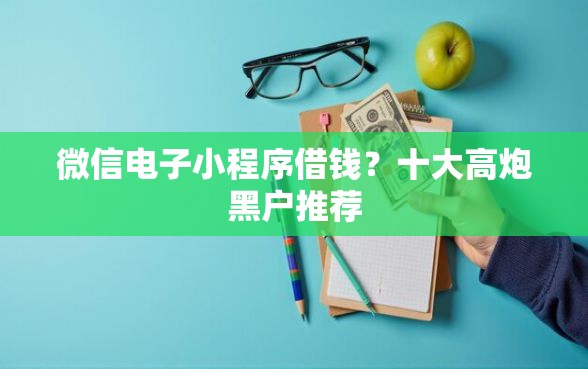 微信电子小程序借钱？十大高炮黑户推荐