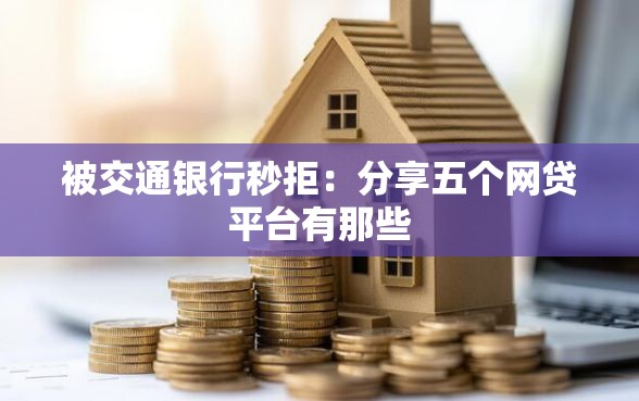 被交通银行秒拒:分享五个网贷平台有那些 被交通银行秒拒:分享五个网贷平台有那些