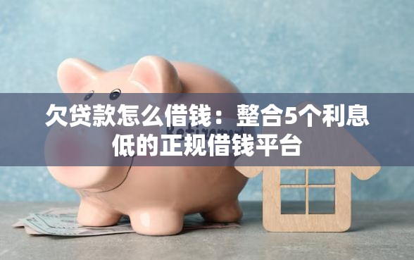 欠贷款怎么借钱：整合5个利息低的正规借钱平台