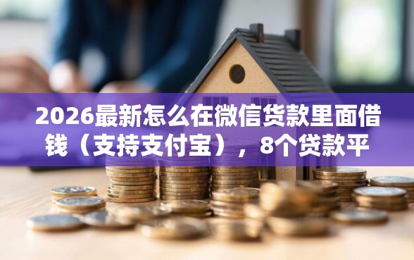 2026最新怎么在微信货款里面借钱(支持支付宝),8个贷款平台小额无私分享 2026最新怎么在微信货款里面借钱(支持支付宝),8个贷款平台小额无私分享