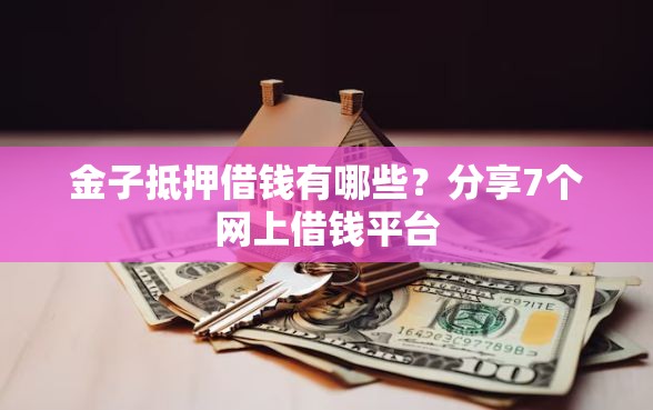 金子抵押借钱有哪些？分享7个网上借钱平台
