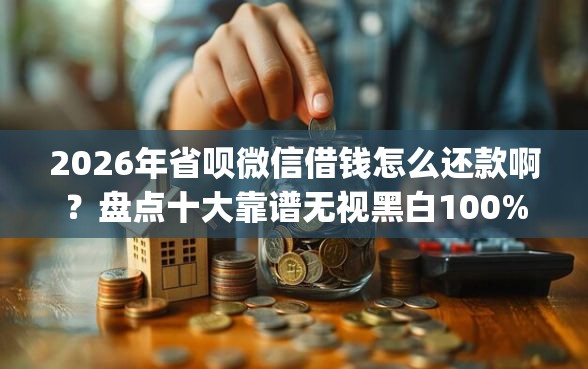 2026年省呗微信借钱怎么还款啊？盘点十大靠谱无视黑白100%秒下网贷app
