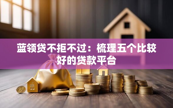 蓝领贷不拒不过：梳理五个比较好的贷款平台