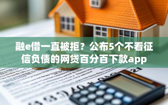 融e借一直被拒？公布5个不看征信负债的网贷百分百下款app